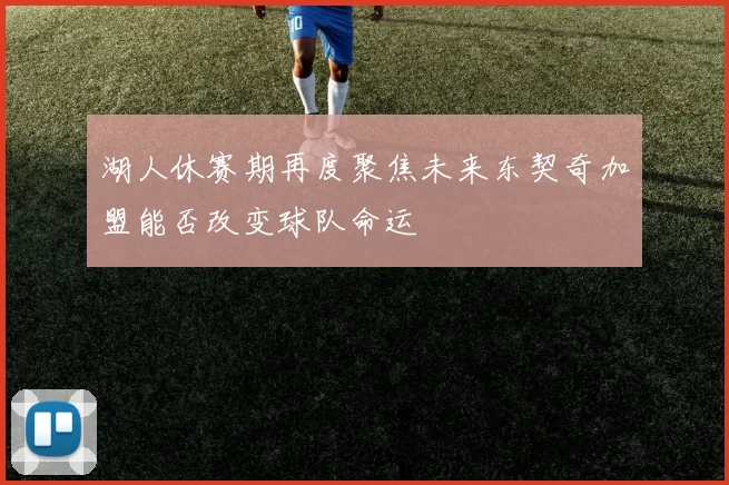 湖人休赛期再度聚焦未来东契奇加盟能否改变球队命运