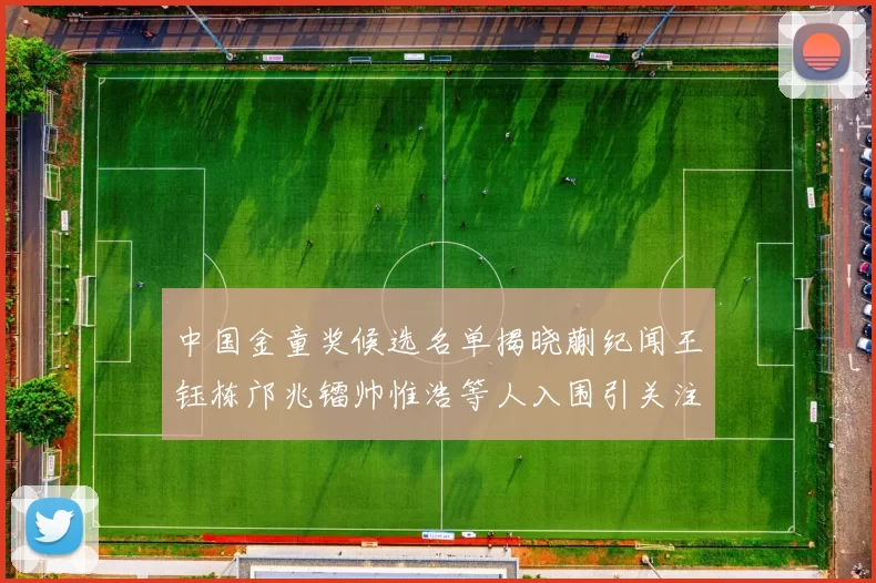 中国金童奖候选名单揭晓蒯纪闻王钰栋邝兆镭帅惟浩等人入围引关注