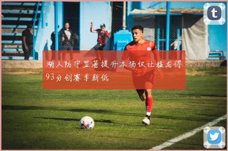 湖人防守显著提升本场仅让猛龙得93分创赛季新低