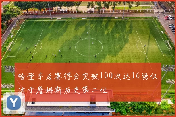 哈登季后赛得分突破100次达16场仅次于詹姆斯历史第二位