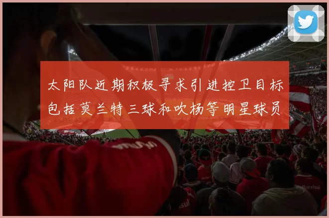 太阳队近期积极寻求引进控卫目标包括莫兰特三球和吹杨等明星球员